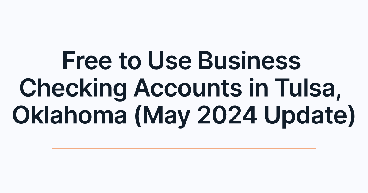 Free to Use Business Checking Accounts in Tulsa, Oklahoma (May 2024 Update)